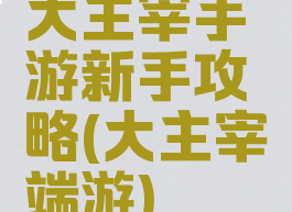大主宰手游新手攻略(大主宰端游)