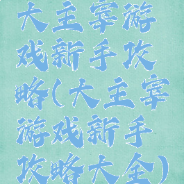 大主宰游戏新手攻略(大主宰游戏新手攻略大全)