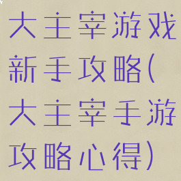 大主宰游戏新手攻略(大主宰手游攻略心得)