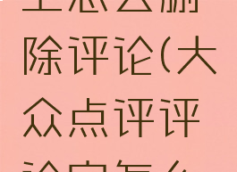 大众点评上怎么删除评论(大众点评评论完怎么删除)