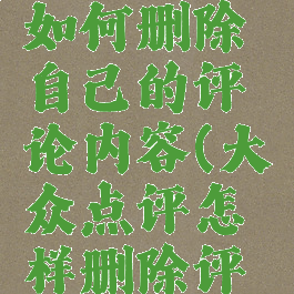 大众点评如何删除自己的评论内容(大众点评怎样删除评论)