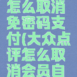 大众点评怎么取消免密码支付(大众点评怎么取消会员自动续费)