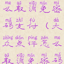 大众点评怎么取消免密码支付(大众点评怎么取消免密码支付)