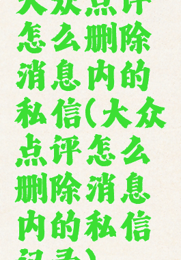 大众点评怎么删除消息内的私信(大众点评怎么删除消息内的私信记录)