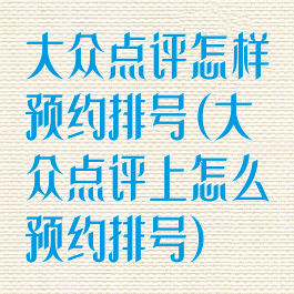 大众点评怎样预约排号(大众点评上怎么预约排号)