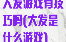 大发游戏有技巧吗(大发是什么游戏)