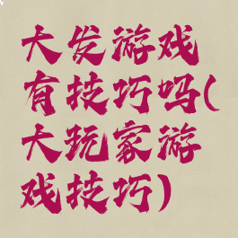 大发游戏有技巧吗(大玩家游戏技巧)