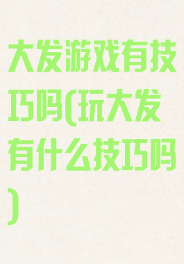 大发游戏有技巧吗(玩大发有什么技巧吗)