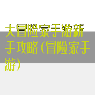 大冒险家手游新手攻略(冒险家手游)