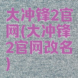 大冲锋2官网(大冲锋2官网改名)