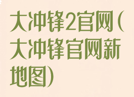 大冲锋2官网(大冲锋官网新地图)
