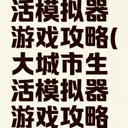 大城市生活模拟器游戏攻略(大城市生活模拟器游戏攻略大全)