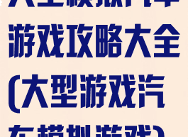 大型模拟汽车游戏攻略大全(大型游戏汽车模拟游戏)