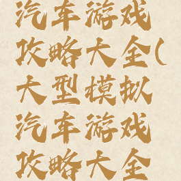 大型模拟汽车游戏攻略大全(大型模拟汽车游戏攻略大全图解)