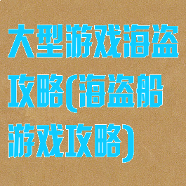 大型游戏海盗攻略(海盗船游戏攻略)