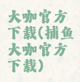 大咖官方下载(捕鱼大咖官方下载)