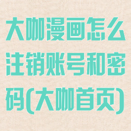 大咖漫画怎么注销账号和密码(大咖首页)