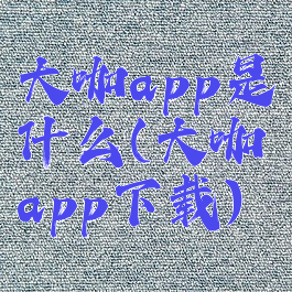 大咖app是什么(大咖app下载)