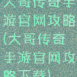 大哥传奇手游官网攻略(大哥传奇手游官网攻略下载)