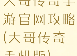 大哥传奇手游官网攻略(大哥传奇手机版)