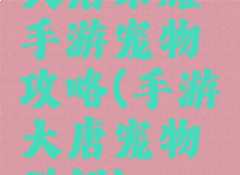 大唐荣耀手游宠物攻略(手游大唐宠物详解)