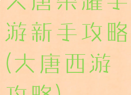 大唐荣耀手游新手攻略(大唐西游攻略)