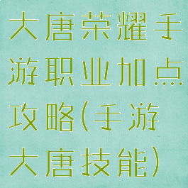 大唐荣耀手游职业加点攻略(手游大唐技能)