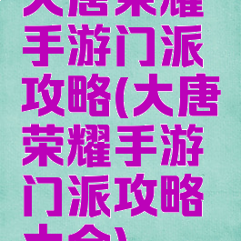 大唐荣耀手游门派攻略(大唐荣耀手游门派攻略大全)