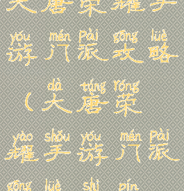 大唐荣耀手游门派攻略(大唐荣耀手游门派攻略视频)