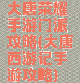 大唐荣耀手游门派攻略(大唐西游记手游攻略)