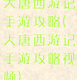 大唐西游记手游攻略(大唐西游记手游攻略视频)