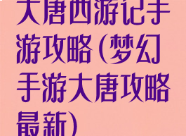 大唐西游记手游攻略(梦幻手游大唐攻略最新)