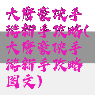 大唐豪侠手游新手攻略(大唐豪侠手游新手攻略图文)