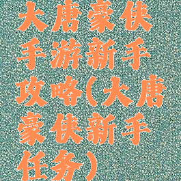 大唐豪侠手游新手攻略(大唐豪侠新手任务)