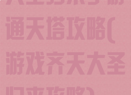 大圣归来手游通天塔攻略(游戏齐天大圣归来攻略)