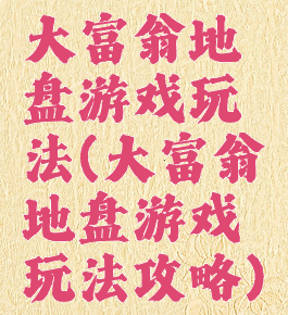 大富翁地盘游戏玩法(大富翁地盘游戏玩法攻略)