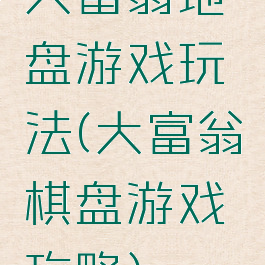 大富翁地盘游戏玩法(大富翁棋盘游戏攻略)