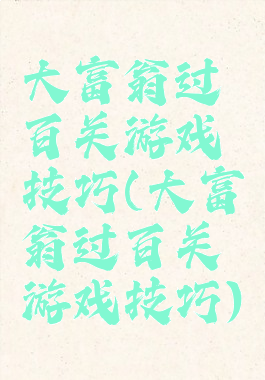 大富翁过百关游戏技巧(大富翁过百关游戏技巧)