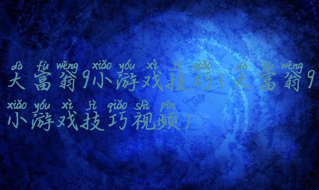 大富翁9小游戏技巧(大富翁9小游戏技巧视频)