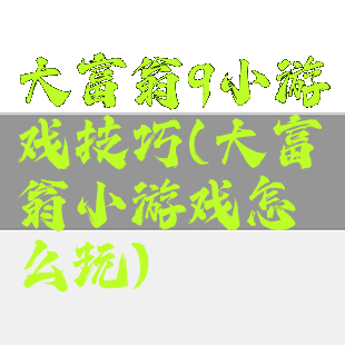 大富翁9小游戏技巧(大富翁小游戏怎么玩)
