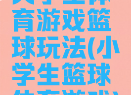 大学生体育游戏篮球玩法(小学生篮球体育游戏)