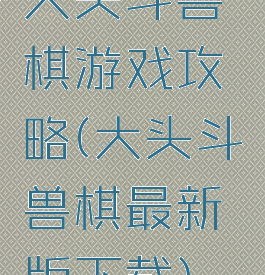 大头斗兽棋游戏攻略(大头斗兽棋最新版下载)