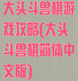 大头斗兽棋游戏攻略(大头斗兽棋简体中文版)