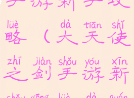 大天使之剑手游新手攻略(大天使之剑手游新手攻略大全)