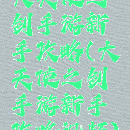大天使之剑手游新手攻略(大天使之剑手游新手攻略视频)