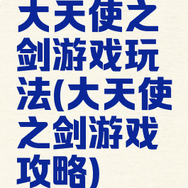 大天使之剑游戏玩法(大天使之剑游戏攻略)