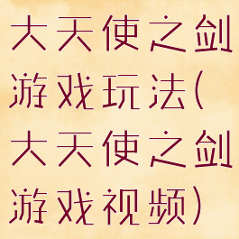 大天使之剑游戏玩法(大天使之剑游戏视频)