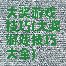 大奖游戏技巧(大奖游戏技巧大全)