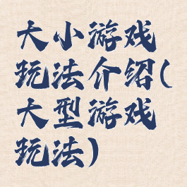 大小游戏玩法介绍(大型游戏玩法)