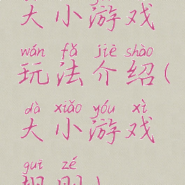 大小游戏玩法介绍(大小游戏规则)